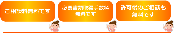ご相談無料・書類取得手数料無料・許可後の合相談も無料です
